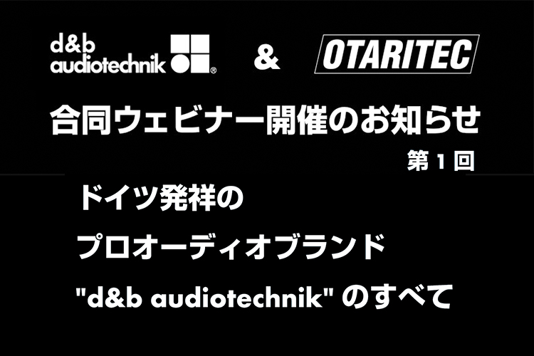 【終了】10/7（木）d&b & OTARITEC 合同マンスリーウェビナー「第1回：ドイツ発祥のプロオーディオブランド “d&b audiotechnik” のすべて」