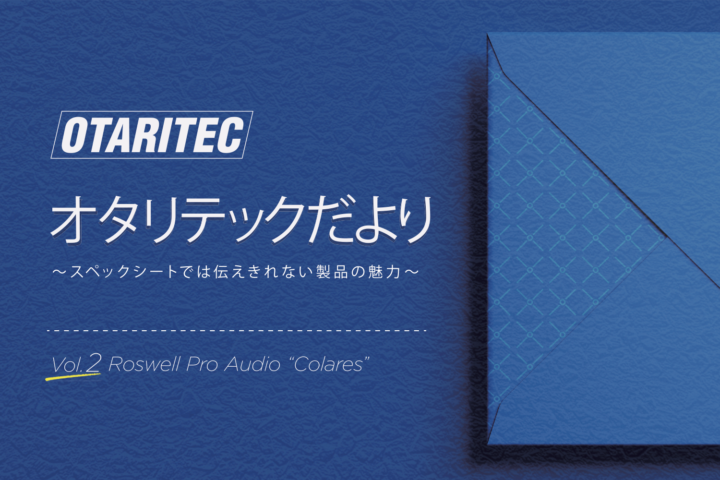 オタリテックだより 「vol.2 Roswell Pro Audio  “Colares”」