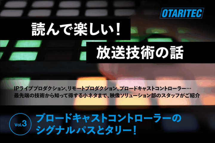 読んで楽しい！放送技術の話「vol.3 ブロードキャストコントローラーのシグナルパスとタリー！」