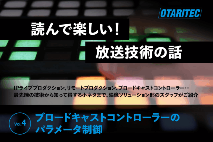 読んで楽しい！放送技術の話「 vol.4. ブロードキャストコントローラーのパラメータ制御」