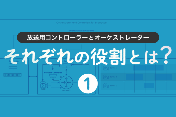 第1回 放送用コントローラーとオーケストレーター：それぞれの役割とは？
