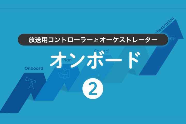 第2回 放送用コントローラーとオーケストレーター：オンボード