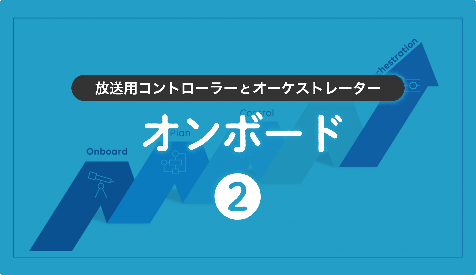 第2回 放送用コントローラーとオーケストレーター：オンボード