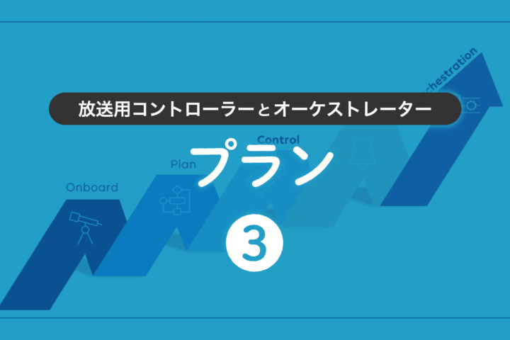 第3回 放送用コントローラーとオーケストレーター：プラン