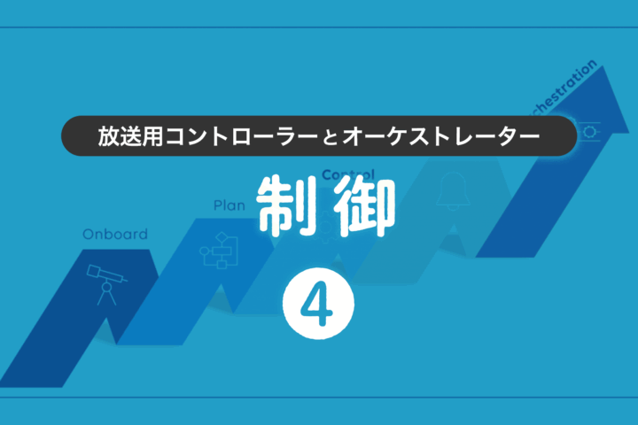 第4回 放送用コントローラーとオーケストレーター：制御