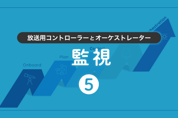 第5回 放送用コントローラーとオーケストレーター：監視