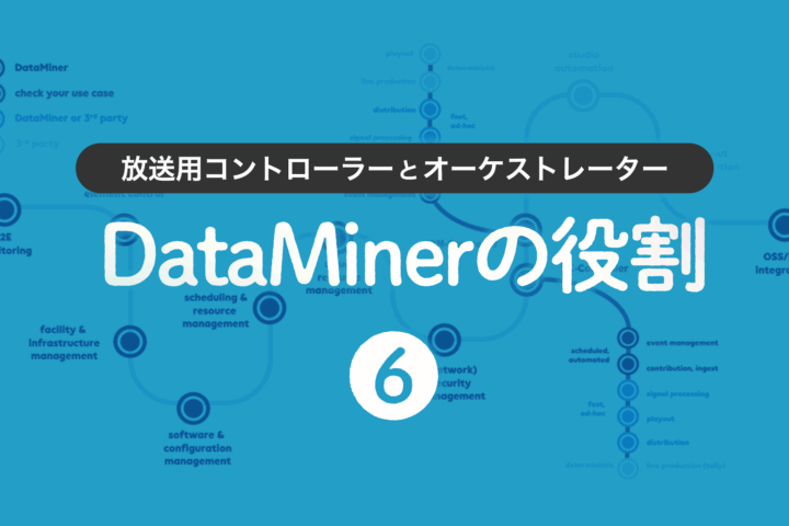 第6回 放送用コントローラーとオーケストレーター：DataMinerの役割